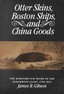 Otter Skins, Boston Ships, and China Goods The Maritime Fur Trade of the Northwest Coast, 1785-1841 cover