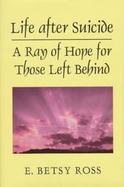 Life After Suicide: A Ray of Hope for Those Left Behind cover
