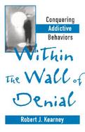 Within the Wall of Denial Conquering Addictive Behaviors cover