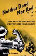 Neither Dead Nor Red Civil Defense and American Political Development During the Early Cold War cover