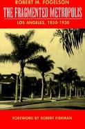 The Fragmented Metropolis Los Angeles, 1850-1930 cover