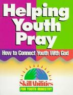 Helping Youth Pray How to Connect Youth With God cover