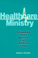 Healthcare Ministry Refounding the Mission in Tumultuous Times cover