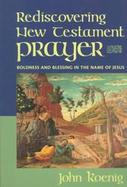 Rediscovering New Testament Prayer: Boldness and Blessing in the Name of Jesus cover