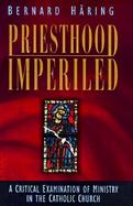 Priesthood Imperiled A Critical Examination of Ministry in the Catholic Church cover