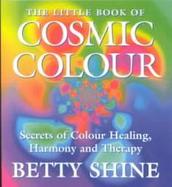 The Little Book of Cosmic Colour Secrets of Colour Healing, Harmony and Therapy cover