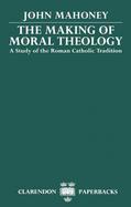 The Making of Moral Theology A Study of the Roman Catholic Tradition cover