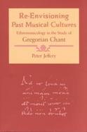Re-Envisioning Past Musical Cultures Ethnomusicology in the Study of Gregorian Chant cover
