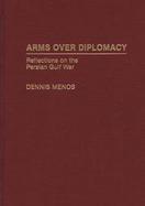 Arms Over Diplomacy: Reflections on the Persian Gulf War cover