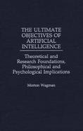 The Ultimate Objectives of Artificial Intelligence Theoretical and Research Foundations, Philosophical and Psychological Implications cover