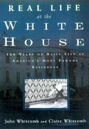 Real Life at the White House Two Hundred Years of Daily Life at America's Most Famous Residence cover