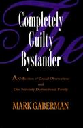 The Completely Guilty Bystander A Collection of Casual Observations and One Seriously Dysfunctional Family cover