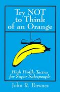 Try Not to Think of an Orange High Profile Tactics for Super Salespeople cover