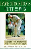 Dave Stockton's Putt to Win: Secrets for Mastering the Other Game of Golf cover