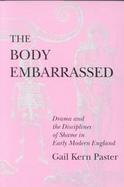 The Body Embarrassed Drama and the Disciplines of Shame in Early Modern England cover