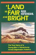 A Land So Fair and Bright The True Story of a Young Man's Adventure Across Depression America cover