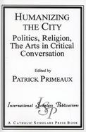 Humanizing the City Politics, Religion, the Arts in Critical Conversation cover