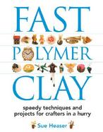 Fast Polymer Clay Speedy Techniques and Projects for Crafters in a Hurry cover