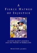 A Fierce Hatred of Injustice Claude McKay's Jamaican and His Poetry of Rebellion cover