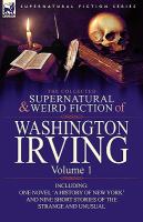 The Collected Supernatural and Weird Fiction of Washington Irving : Volume 1-Including One Novel 'A History of New York' and Nine Short Stories of The cover