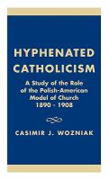 Hyphenated Catholicism A Study of the Role of the Polish-American Model of Church, 1890-1908 cover