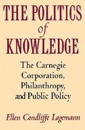 The Politics of Knowledge The Carnegie Corporation, Philanthropy, and Public Policy cover