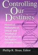 Controlling Our Destinies Historical, Philosophical, Ethical, and Theological Perspectives on the Human Genome Project cover