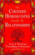 The Chinese Horoscopes Guide to Relationships Love and Marriage, Friendship and Business cover