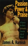 Passion, Power and Praise A Model for Men's Spirituality from the Life of David cover
