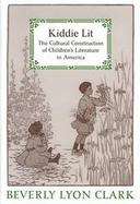 Kiddie Lit: The Cultural Construction of Children's Literature in America cover