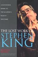 The Lost Work of Stephen King A Guide to Unpublished Manuscripts, Story Fragments, Alternative Versions and Oddities cover