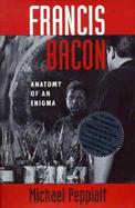 Francis Bacon: Anatomy of an Enigma cover