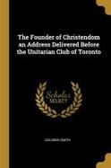 The Founder of Christendom an Address Delivered Before the Unitarian Club of Toronto cover