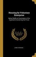 Housing by Voluntary Enterprise : Being Chiefly an Examination of the Arguments Concerning the Provis cover