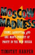 Moscow Madness: Crime, Corruption, and One Man's Pursuit of Profit in the New Russia cover