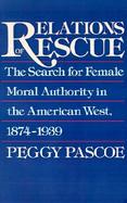 Relations of Rescue The Search for Female Moral Authority in the American West, 1874-1939 cover