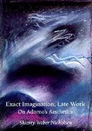 Exact Imagination, Late Work On Adorno's Aesthetics cover