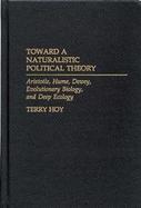 Toward a Naturalistic Political Theory Aristotle, Hume, Dewey, Evolutionary Biology, and Deep Ecology cover