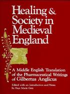Healing and Society in Medieval England A Middle English Translation of the Pharmaceutical Writings of Gilbertus Anglicus cover