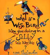 What Is a Wise Bird Like You Doing in a Silly Tale Like This? cover