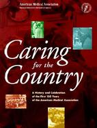 Caring for the Country A History and Celebration of the First 150 Years of the American Medical Association cover