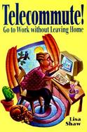 Telecommute! Go to Work Without Leaving Home cover