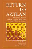 Return to Aztlan The Social Process of International Migration from Western Mexico cover