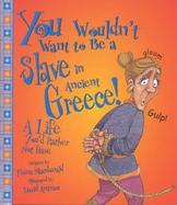 You Wouldn't Want to Be a Slave in Ancient Greece A Life You'd Rather Not Have cover