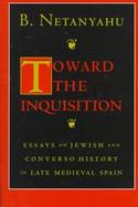 Toward the Inquisition Essays on Jewish and Converso History in Late Medieval Spain cover