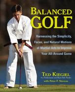 Balanced Golf: Harnessing the Simplicity, Focus, and Natural Motions of Martial Arts to Improve Your All-Around Game cover