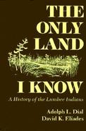 The Only Land I Know A History of the Lumbee Indians cover