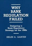 Why Bank Regulation Failed Designing a Bank Regulatory Strategy for the 1990's cover