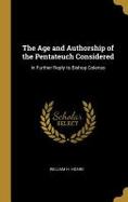 The Age and Authorship of the Pentateuch Considered : In Further Reply to Bishop Colenso cover