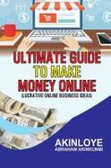 Ultimate Guide to Make Money Online : Lucrative Online Business Ideas cover